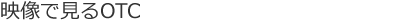 映像で見るOTC